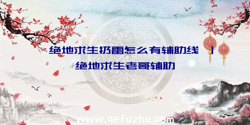 「绝地求生扔雷怎么有辅助线」|绝地求生老哥辅助